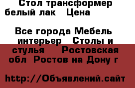 Стол трансформер белый лак › Цена ­ 13 000 - Все города Мебель, интерьер » Столы и стулья   . Ростовская обл.,Ростов-на-Дону г.